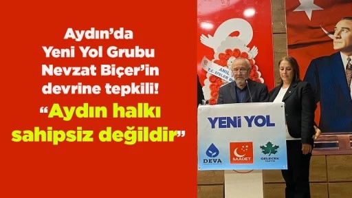 Aydın&rsquo;da Yeni Yol Grubu Nevzat Bi&ccedil;er&rsquo;in devrine tepkili! &ldquo;Aydın halkı sahipsiz değildir&rdquo;