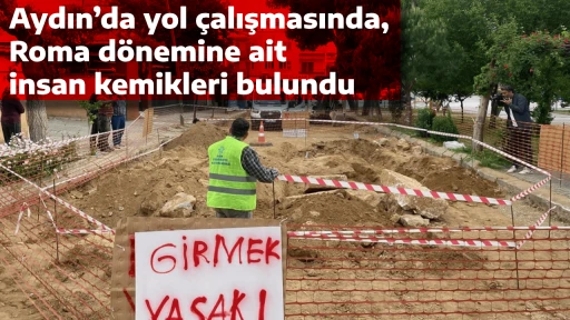 Aydın&rsquo;da yol &ccedil;alışmasında, Roma d&ouml;nemine ait insan kemikleri bulundu