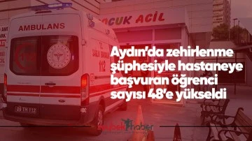 Aydın'da zehirlenme ş&uuml;phesiyle hastaneye başvuran &ouml;ğrenci sayısı 48&rsquo;e y&uuml;kseldi