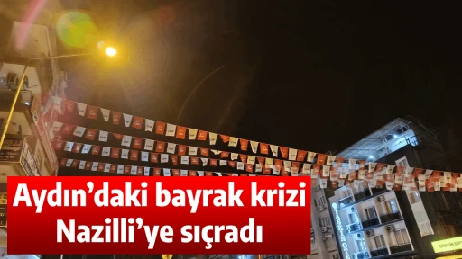 Aydın&rsquo;daki bayrak krizi Nazilli&rsquo;ye sı&ccedil;radı