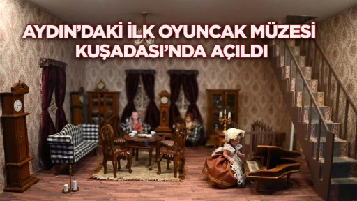 Aydın&rsquo;daki ilk oyuncak m&uuml;zesi Kuşadası&rsquo;nda a&ccedil;ıldı