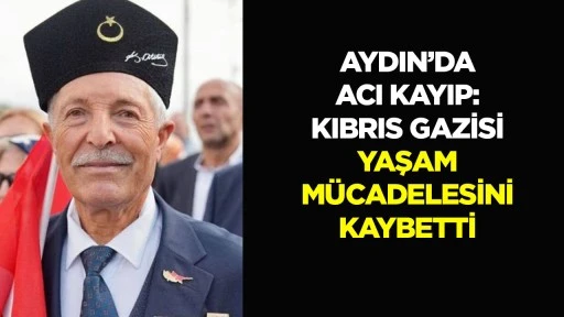 Aydın&rsquo;daki Kıbrıs Gazisi yaşam m&uuml;cadelesini kaybetti