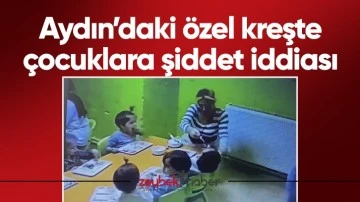 Aydın&rsquo;daki &ouml;zel kreşte &ccedil;ocuklara şiddet iddiası