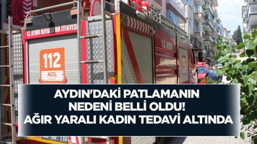 Aydın'daki patlamanın nedeni belli oldu! Ağır yaralı kadın tedavi altında