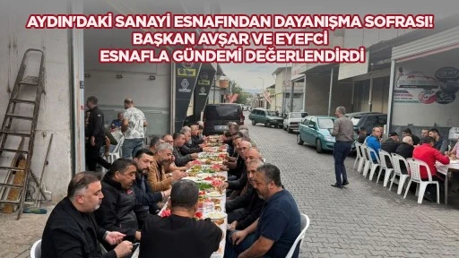 Aydın'daki sanayi esnafından dayanışma sofrası! Başkan Avşar ve Eyef&ccedil;i esnafla g&uuml;ndemi değerlendirdi
