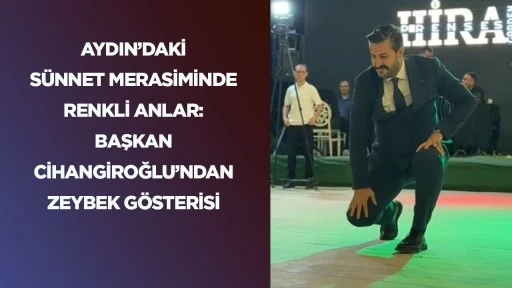 Aydın&rsquo;daki s&uuml;nnet merasiminde renkli anlar: Başkan Cihangiroğlu&rsquo;ndan Zeybek g&ouml;sterisi