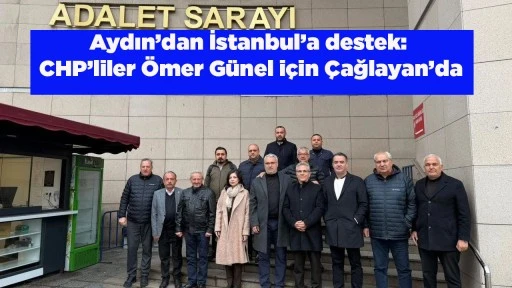 Aydın&rsquo;dan İstanbul&rsquo;a destek: CHP&rsquo;liler &Ouml;mer G&uuml;nel i&ccedil;in &Ccedil;ağlayan&rsquo;da