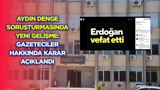 Aydın Denge soruşturmasında yeni gelişme Gazeteciler hakkında karar a&ccedil;ıklandı