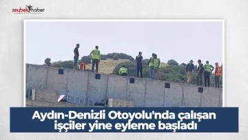 Aydın-Denizli Otoyolu'nda &ccedil;alışan iş&ccedil;iler yine eyleme başladı