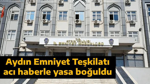 Aydın Emniyet Teşkilatı acı haberle yasa boğuldu