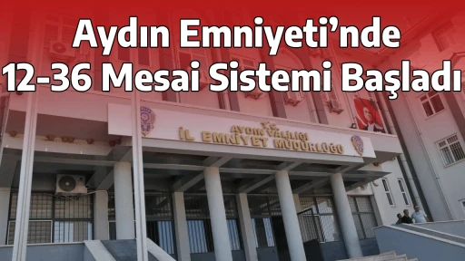  Aydın Emniyeti&rsquo;nde 12-36 Mesai Sistemi Başladı