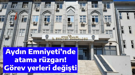 Aydın Emniyeti&rsquo;nde atama r&uuml;zgarı! G&ouml;rev yerleri değişti