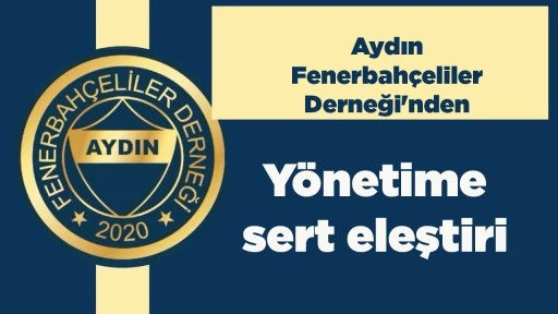 Aydın Fenerbah&ccedil;eliler Derneği'nden y&ouml;netime sert eleştiri