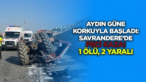 Aydın g&uuml;ne korkuyla başladı: Savrandere&rsquo;de feci kaza! 1 &ouml;l&uuml;, 2 yaralı
