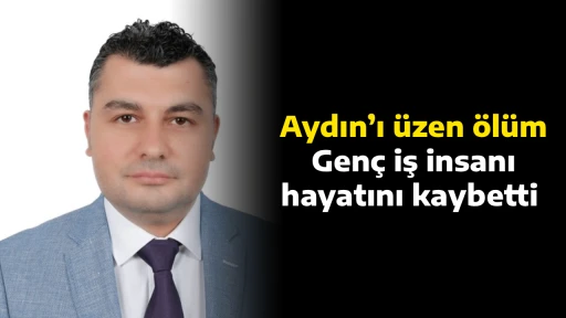 Aydın&rsquo;ı &uuml;zen &ouml;l&uuml;m, Gen&ccedil; iş insanı hayatını kaybetti 