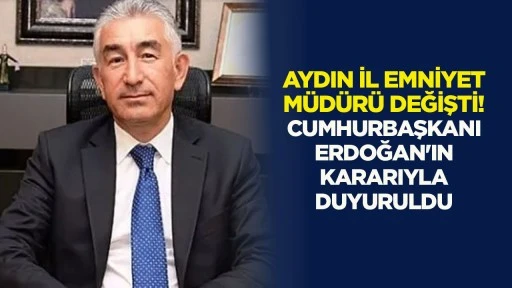 Aydın İl Emniyet M&uuml;d&uuml;r&uuml; değişti! Cumhurbaşkanı Erdoğan'ın kararıyla duyuruldu