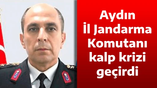 Aydın İl Jandarma Komutanı kalp krizi ge&ccedil;irdi