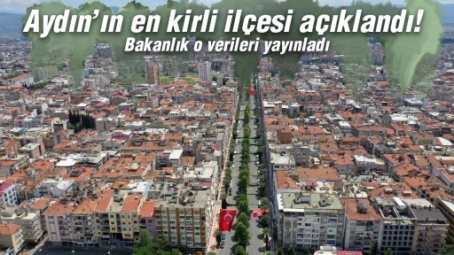 Aydın&rsquo;ın en kirli il&ccedil;esi a&ccedil;ıklandı! Bakanlık o verileri yayınladı