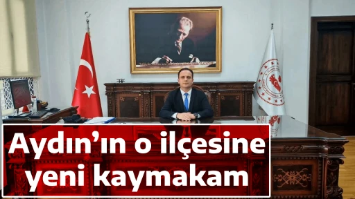 Aydın&rsquo;ın o il&ccedil;esine yeni kaymakam