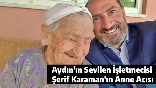 Aydın'ın Sevilen İşletmecisi Şerif Karaman'ın Anne Acısı