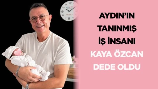 Aydın&rsquo;ın tanınmış iş insanı Kaya &Ouml;zcan dede oldu