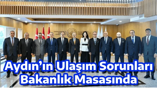 Aydın&rsquo;ın Ulaşım Sorunları Bakanlık Masasında