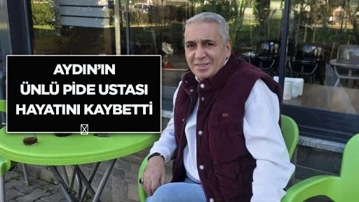 Aydın&rsquo;ın &uuml;nl&uuml; pide ustası hayatını kaybetti