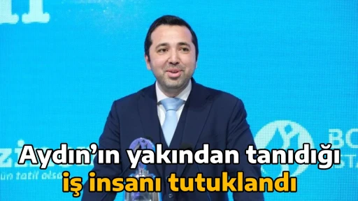 Aydın&rsquo;ın yakından tanıdığı iş insanı tutuklandı