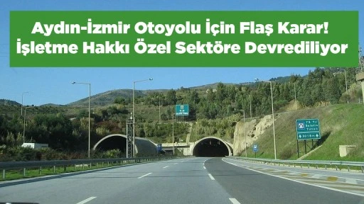 Aydın-İzmir Otoyolu İ&ccedil;in Flaş Karar! İşletme Hakkı &Ouml;zel Sekt&ouml;re Devrediliyor
