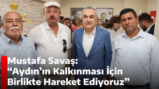 Mustafa Savaş: &ldquo;Aydın&rsquo;ın Kalkınması İ&ccedil;in Birlikte Hareket Ediyoruz&rdquo;