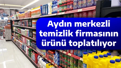 Aydın merkezli temizlik firmasının &uuml;r&uuml;n&uuml; toplatılıyor
