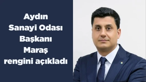 Aydın Sanayi Odası Başkanı Maraş rengini a&ccedil;ıkladı