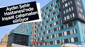 Aydın Şehir Hastanesi&rsquo;nde inşaat &ccedil;alışmaları s&uuml;r&uuml;yor