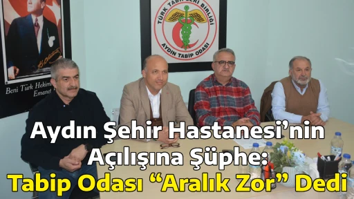 Aydın Şehir Hastanesi&rsquo;nin A&ccedil;ılışına Ş&uuml;phe: Tabip Odası &ldquo;Aralık Zor&rdquo; Dedi