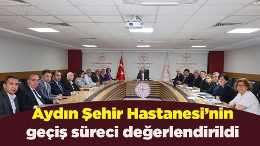Aydın Şehir Hastanesi&rsquo;nin ge&ccedil;iş s&uuml;reci değerlendirildi