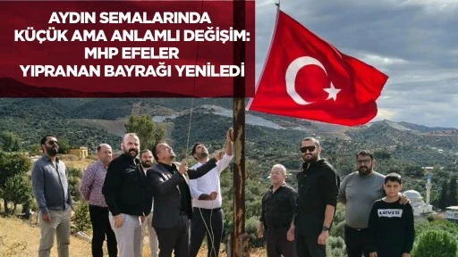 Aydın semalarında k&uuml;&ccedil;&uuml;k ama anlamlı değişim: MHP Efeler yıpranan bayrağı yeniledi