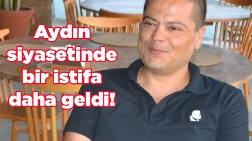 Aydın siyasetinde bir istifa daha geldi!