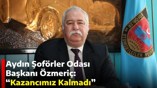 Aydın Şof&ouml;rler Odası Başkanı &Ouml;zmeri&ccedil;: &ldquo;Kazancımız Kalmadı&rdquo;
