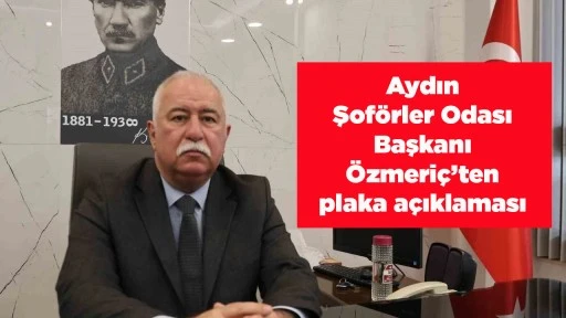 Aydın Şof&ouml;rler Odası Başkanı &Ouml;zmeri&ccedil;&rsquo;ten plaka a&ccedil;ıklaması
