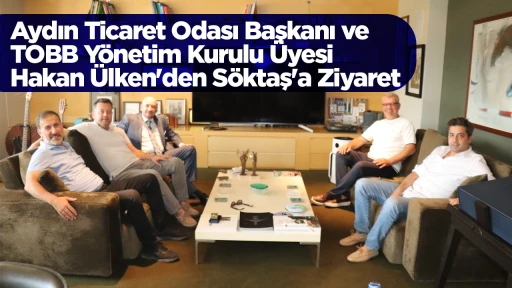 Aydın Ticaret Odası Başkanı ve TOBB Yönetim Kurulu Üyesi Hakan Ülken'den Söktaş'a Ziyaret