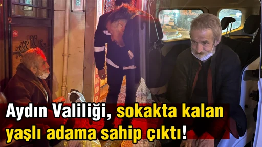 Aydın Valiliği, sokakta kalan yaşlı adama sahip &ccedil;ıktı! Yeni yuvasına kavuştu