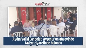Aydın Valisi Canbolat, Ayşenur'un ata evinde taziye ziyaretinde bulundu