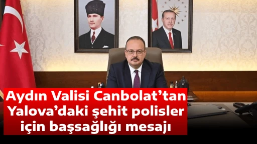 Aydın Valisi Canbolat&rsquo;tan Yalova&rsquo;daki şehit polisler i&ccedil;in başsağlığı mesajı