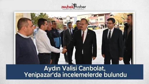Aydın Valisi Canbolat, Yenipazar'da incelemelerde bulundu