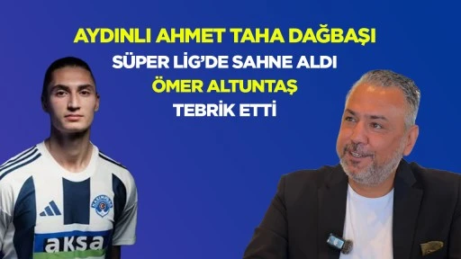 Aydınlı Ahmet Taha Dağbaşı S&uuml;per Lig&rsquo;de Sahne Aldı &Ouml;mer Altuntaş Tebrik Etti
