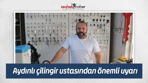 Aydınlı &ccedil;ilingir ustasından &ouml;nemli uyarı