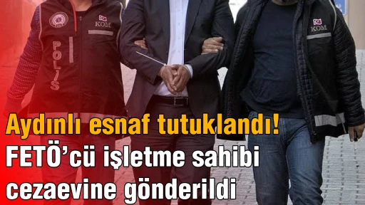Aydınlı esnaf tutuklandı! FET&Ouml;&rsquo;c&uuml; işletme sahibi cezaevine g&ouml;nderildi