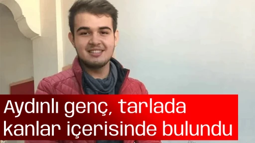 Aydınlı gen&ccedil;, tarlada kanlar i&ccedil;erisinde bulundu