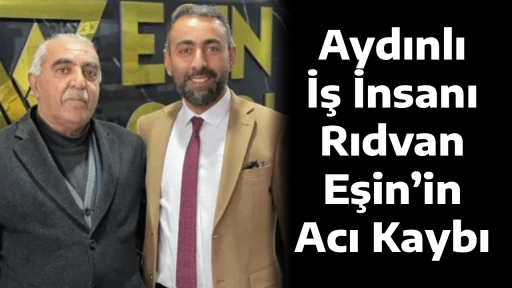 Aydınlı İş İnsanı Rıdvan Eşin&rsquo;in Acı Kaybı