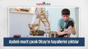 Aydınlı mucit &ccedil;ocuk Olcay'ın hayallerini yıktılar